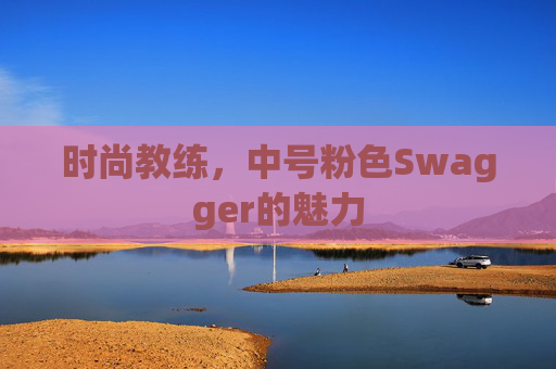 时尚教练,中号粉色Swagger的魅力 时尚教练,中号粉色Swagger的魅力