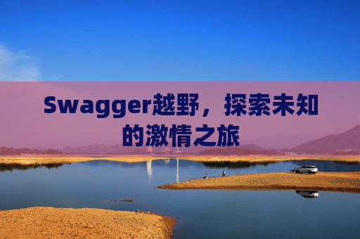 Swagger越野,探索未知的激情之旅